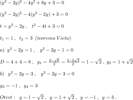 (y^2-2y)^2-4y^2+8y+3=0\\\\(y^2-2y)^2-4(y^2-2y)+3=0\\\\t=y^2-2y\; ,\; \; \; t^2-4t+3=0\\\\t_1=1\; ,\; \; t_2=3\; \; (teorema\; Vieta)\\\\a)\; \; y^2-2y=1\; ,\; \; \; y^2-2y-1=0\\\\D=4+4=8\; ,\; \; y_1= \frac{2-\sqrt8}{2} =\frac{2-2\sqrt2}{2}=1-\sqrt2\; ,\; y_2=1+\sqrt2\\\\b)\; \; \; y^2-2y=3\; ,\; \; \; y^2-2y-3=0\\\\ y_3=-1\; ,\; \; y_4=3\\\\Otvet:\; \; y=1-\sqrt2\; ,\; \; y=1+\sqrt2\; ,\; \; y=-1\; ,\; \; y=3\; .