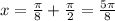 x= \frac{ \pi }{8} + \frac{\pi}{2}= \frac{5 \pi }{8}