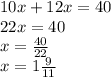 10x+12x=40 \\ 22x=40 \\ x= \frac{40}{22} \\ x=1 \frac{9}{11} \\