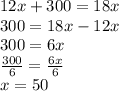 12x+300=18x \\ 300=18x-12x \\ 300=6x \\ \frac{300}{6}= \frac{6x}{6} \\ x=50