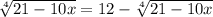 \sqrt[4]{21-10x}=12-\sqrt[4]{21-10x}