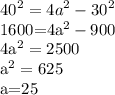 \displaystyle 40^2=4a^2-30^2&#10;&#10;1600=4a^2-900&#10;&#10;4a^2=2500&#10;&#10;a^2=625&#10;&#10;a=25