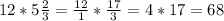 12*5 \frac{2}{3} = \frac{12}{1} * \frac{17}{3} = 4*17 = 68