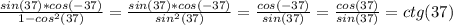 \frac{sin (37)*cos(-37)}{1-cos^2(37)}= \frac{sin (37)*cos(-37)}{sin^2(37)}= \frac{cos(-37)}{sin(37)}=\frac{cos(37)}{sin(37)}=ctg(37)