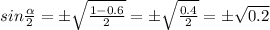 sin \frac{ \alpha }{2}=б \sqrt{\frac{1-0.6 }{2} } =б \sqrt{ \frac{0.4}{2} } =б \sqrt{0.2}