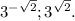 3^{- \sqrt{2} }; 3^{ \sqrt{2} }.