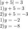 |y+5|=3 \\ 1) y+5=3 \\ 2)y+5=-3 \\ 1)y=-2 \\ 2)y=-8