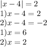 |x-4|=2 \\ 1) x-4=2 \\ 2)x-4=-2 \\ 1)x=6 \\ 2)x=2