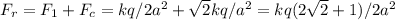 F_r=F_1+F_c=kq/2a^{2}+ \sqrt{2} kq/a^{2}=kq(2 \sqrt{2} +1)/2a^2