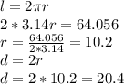 l=2 \pi r \\ &#10;2 *3.14 r=64.056 \\ r= \frac{64.056}{2 *3.14 } =10.2 \\ &#10;d=2r \\ d=2*10.2=20.4