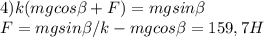 4)k(mgcos \beta +F)=mgsin \beta \\&#10;F=mgsin \beta /k-mgcos \beta =159,7H