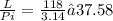 \frac{L}{Pi} = \frac{118}{3.14} ≈ 37.58