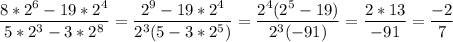 &#10;\displaystyle \frac{8*2^6-19*2^4}{5*2^3-3*2^8}= \frac{2^9-19*2^4}{2^3(5-3*2^5)}= \frac{2^4(2^5-19)}{2^3(-91)}= \frac{2*13}{-91}= \frac{-2}{7}