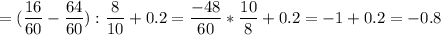 &#10;\displaystyle = ( \frac{16}{60}- \frac{64}{60}): \frac{8}{10}+0.2= \frac{-48}{60}* \frac{10}{8}+0.2=-1+0.2=-0.8