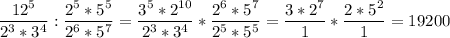 &#10;\displaystyle \frac{12^5}{2^3*3^4}: \frac{2^5*5^5}{2^6*5^7}= \frac{3^5*2^{10}}{2^3*3^4}* \frac{2^6*5^7}{2^5*5^5}= \frac{3*2^7}{1}* \frac{2*5^2}{1}=19200