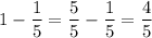 \displaystyle 1 - \frac{1}{5} =\frac{5}{5} -\frac{1}{5} =\frac{4}{5}