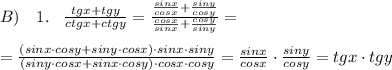 B)\quad 1.\; \; \; \frac{tgx+tgy}{ctgx+ctgy} =\frac{\frac{sinx}{cosx}+\frac{siny}{cosy}}{\frac{cosx}{sinx}+\frac{cosy}{siny}}=\\\\=\frac{(sinx\cdot cosy+siny\cdot cosx)\cdot sinx\cdot siny}{(siny\cdot cosx+sinx\cdot cosy)\cdot cosx\cdot cosy} = \frac{sinx}{cosx} \cdot \frac{siny}{cosy} =tgx\cdot tgy