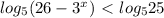 log_{ 5} } (26-3^x} )\ \textless \ log_{ 5} } 25