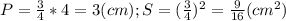 P= \frac{3}{4} *4=3 (cm); S= (\frac{3}{4})^2= \frac{9}{16} (cm^2)