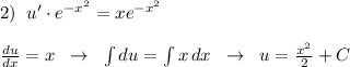 2)\; \; u'\cdot e^{-x^2}=xe^{-x^2}\\\\\frac{du}{dx}=x\; \; \to \; \; \int du=\int x\, dx\; \; \to \; \; u=\frac{x^2}{2}+C