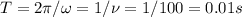 T=2\pi/\omega=1/\nu=1/100=0.01s