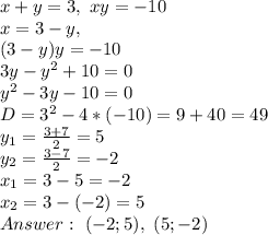 x+y=3, \ xy=-10\\&#10;x=3-y, \\(3-y)y=-10\\&#10;3y-y^2+10=0\\&#10;y^2-3y-10=0\\&#10;D=3^2-4*(-10)=9+40=49\\&#10;y_1= \frac{3+7}{2} =5\\&#10;y_2= \frac{3-7}{2} =-2\\&#10;x_1=3-5=-2\\&#10;x_2=3-(-2)=5\\&#10;Answer: \ (-2;5), \ (5;-2)