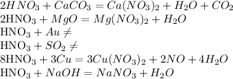 2HNO_{3}+CaCO_{3}=Ca(NO_{3})_{2}+H_{2}O+CO_{2}&#10;&#10;2HNO_{3}+MgO=Mg(NO_{3})_{2}+H_{2}O&#10;&#10;HNO_{3}+Au \neq &#10;&#10;HNO_{3}+SO_{2} \neq &#10;&#10;8HNO_{3}+3Cu=3Cu(NO_{3})_{2}+2NO+4H_{2}O&#10;&#10;HNO_{3}+NaOH=NaNO_{3}+H_{2}O&#10;