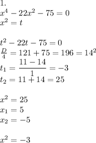 1. \\ x^4-22x^2-75=0 \\ x^2=t \\ \\ t^2-22t-75=0 \\ \frac{D}{4}=121+75=196=14^2 \\ t_{1}= \dfrac{11-14}{1}=-3 \\ t_2=11+14=25 \\ \\x^2=25 \\ x_1=5 \\ x_2=-5 \\ \\ x^2=-3