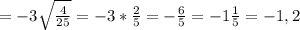 =-3 \sqrt{ \frac{4}{25} } =-3* \frac{2}{5} =- \frac{6}{5} =-1 \frac{1}{5} =-1,2