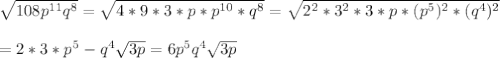 \sqrt{108p^{11}q^8} = \sqrt{4*9*3*p*p^{10} *q^8}= \sqrt{2^2*3^2*3*p*(p^{5})^2 *(q^4)^2} \\ \\ =2*3*p^5-q^4 \sqrt{3p} =6p^5q^4 \sqrt{3p}