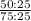 \frac{50 : 25}{75 : 25}