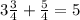 3 \frac{3}{4}+ \frac{5}{4}=5