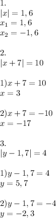 1. \\ |x|=1,6 \\ x_1=1,6 \\ x_2=-1,6 \\ \\ 2. \\ |x+7|=10 \\ \\ 1)x+7=10 \\ x=3 \\ \\ 2)x+7=-10 \\ x=-17 \\ \\ 3. \\ |y-1,7|=4 \\ \\ 1)y-1,7=4 \\ y=5,7 \\ \\ 2)y-1,7=-4 \\ y=-2,3