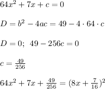 64x^2+7x+c=0\\ \\ D=b^2-4ac=49-4\cdot64\cdot c\\ \\ D=0;\,\,\,49-256c=0\\ \\ c= \frac{49}{256} \\ \\ 64x^2+7x+\frac{49}{256}=(8x+ \frac{7}{16})^2