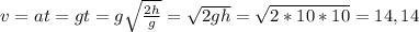 v=at=gt=g\sqrt{\frac{2h}{g}}=\sqrt{2gh}=\sqrt{2*10*10}=14,14