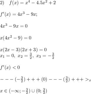 2) \quad f(x) = x^4 - 4.5 x^2+2 \\ \\ f'(x) = 4x^3-9x;\\ \\ 4x^3 - 9x = 0 \\ \\ x(4x^2 - 9) = 0 \\ \\ x (2x-3)(2x+3) = 0 \\ x_1 = 0, ~x_2 = \frac 3 2, ~ x_3 = -\frac 3 2 \\ \\ f'(x) < 0 \\ \\ ---(-\frac 3 2)+++(0)---(\frac 3 2)+++_x \\ \\ x \in (-\infty;-\frac 3 2) \cup(0; \frac 3 2)