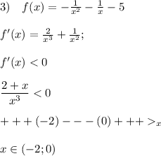 3) \quad f(x) = -\frac{1}{x^2} -\frac{1}{x} -5\\ \\ f'(x) = \frac{2}{x^3}+\frac{1}{x^2}; \\ \\ f'(x) < 0 \\ \\ \dfrac{2+x}{x^3} < 0 \\ \\ +++(-2)---(0)+++_x \\ \\ x \in (-2; 0)