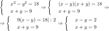 \begin{cases} &#10;& \text{ } x^2-y^2=18 \\ &#10;& \text{ } x+y=9&#10;\end{cases}\Rightarrow\begin{cases} &#10;& \text{ } (x-y)(x+y)=18 \\ &#10;& \text{ } x+y=9&#10;\end{cases}\Rightarrow \\ \\ \Rightarrow\begin{cases} &#10;& \text{ } 9(x-y)=18|:2 \\ &#10;& \text{ } x+y=9&#10;\end{cases}\Rightarrow\begin{cases} &#10;& \text{ } x-y=2 \\ &#10;& \text{ } x+y=9 &#10;\end{cases}