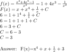 f(x)= \frac{x^2+4x^5-1}{x^2} =1+4x^3- \frac{1}{x^2} \\&#10;F(x)=x+x^4 + \frac{1}{x} +C\\&#10;6=1+1^4+ \frac{1}{1}+C\\&#10;6=1+1+1+C\\&#10;6=3+C\\&#10;C=6-3\\&#10;C=3\\&#10;&#10;Answer: \ F(x)=x^4+x+ \frac{1}{x} +3