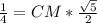 \frac{1}{4} = CM* \frac{ \sqrt{5} }{2}