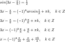 sin(3x- \frac{ \pi }{6} )= \frac{1}{2} \\ \\ 3x- \frac{ \pi }{6}=(-1)^karcsin \frac{1}{2} + \pi k, \ \ \ k\in Z \\ \\ 3x- \frac{ \pi }{6}=(-1)^k \frac{ \pi }{6} + \pi k, \ \ \ k\in Z \\ \\ 3x= (-1)^k \frac{ \pi }{6}+\frac{ \pi }{6} + \pi k, \ \ \ k\in Z \\ \\ x=(-1)^k \frac{ \pi }{18}+ \frac{ \pi }{18}+ \frac{ \pi k}{3}, \ \ \ k\in Z