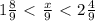 1 \frac{8}{9}\ \textless \ \frac{x}{9} \ \textless \ 2 \frac{4}{9}