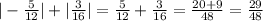 |- \frac{5}{12} |+| \frac{3}{16} |= \frac{5}{12} + \frac{3}{16} = \frac{20+9}{48} = \frac{29}{48}