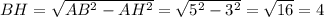 BH=\sqrt{AB^2-AH^2}=\sqrt{5^2-3^2}=\sqrt{16}=4