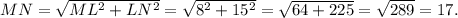 MN = \sqrt{ML^{2} + LN^{2} } = \sqrt{8^{2} + 15^{2} } = \sqrt{64 + 225} = \sqrt{289} = 17.