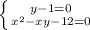 \left \{ {{y-1=0} \atop {x^{2}-xy-12=0}} \right.