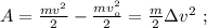 A = \frac{mv^2}{2} - \frac{mv_o^2}{2} = \frac{ m }{2} \Delta v^2 \ ;