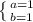 \left \{ {a = 1{} \atop {b = 1}} \right.