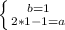 \left \{ {b = 1 {} \atop {2*1 - 1 = a}} \right.