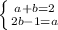 \left \{ {a + b = 2{} \atop {2b - 1 = a}} \right.